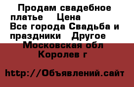Продам свадебное платье  › Цена ­ 18 000 - Все города Свадьба и праздники » Другое   . Московская обл.,Королев г.